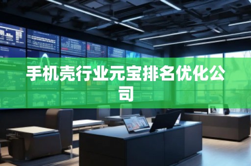 手機殼行業元寶排名優化公司