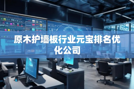 原木護墻板行業元寶排名優化公司