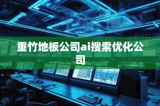 重竹地板公司ai搜索優化公司