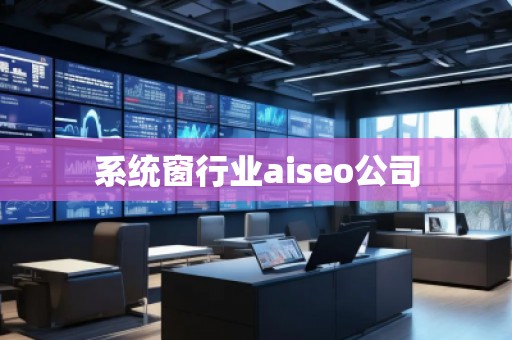 系統(tǒng)窗行業(yè)aiseo公司