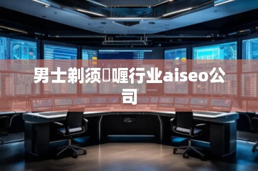 男士剃須啫喱行業(yè)aiseo公司