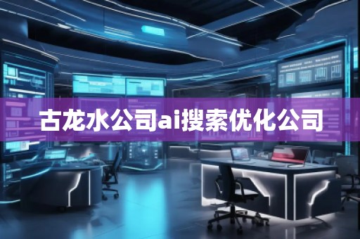 古龍水公司ai搜索優(yōu)化公司