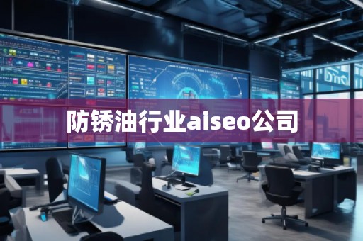 防銹油行業aiseo公司