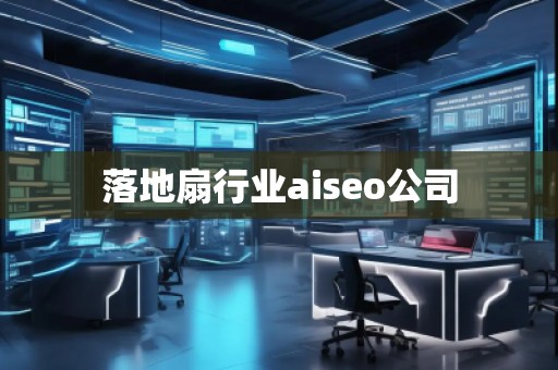 落地扇行業aiseo公司