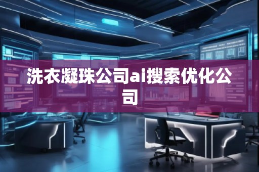 洗衣凝珠公司ai搜索優(yōu)化公司