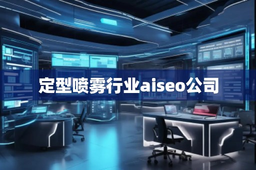 定型噴霧行業aiseo公司