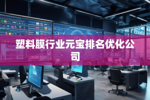 塑料膜行業(yè)元寶排名優(yōu)化公司