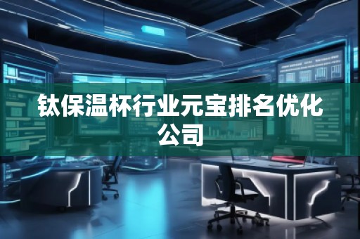 鈦保溫杯行業元寶排名優化公司