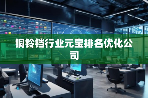 銅鈴鐺行業元寶排名優化公司