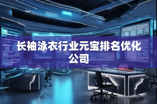 長袖泳衣行業元寶排名優化公司