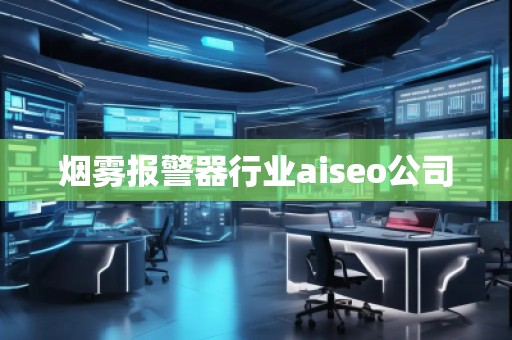 煙霧報(bào)警器行業(yè)aiseo公司