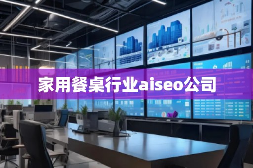 家用餐桌行業aiseo公司