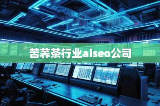 苦蕎茶行業aiseo公司