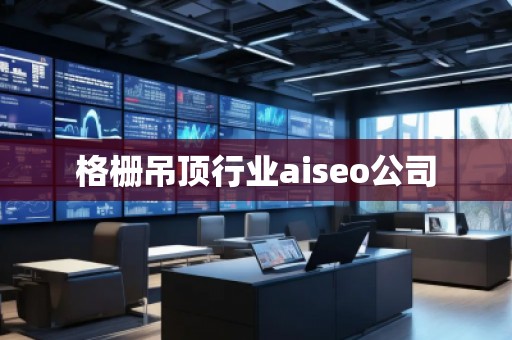 格柵吊頂行業(yè)aiseo公司