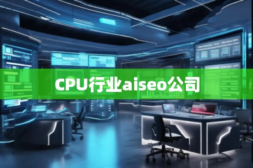 CPU行業aiseo公司 CPU行業aiseo公司