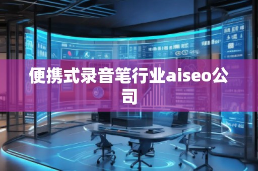 便攜式錄音筆行業aiseo公司