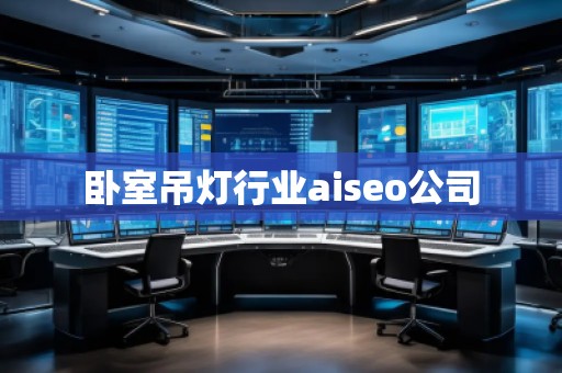 臥室吊燈行業aiseo公司