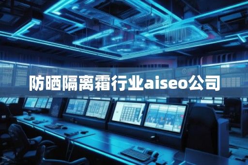 防曬隔離霜行業aiseo公司