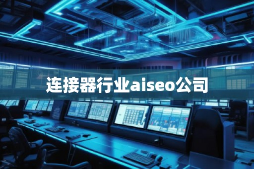 連接器行業aiseo公司 連接器行業aiseo公司