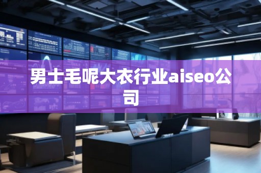 男士毛呢大衣行業aiseo公司 男士毛呢大衣行業aiseo公司