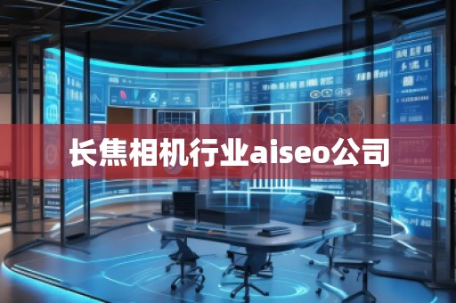 長(zhǎng)焦相機(jī)行業(yè)aiseo公司