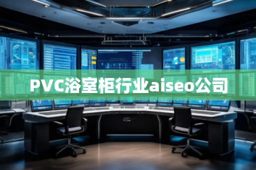 PVC浴室柜行業aiseo公司