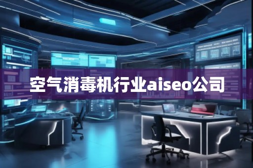 空氣消毒機(jī)行業(yè)aiseo公司