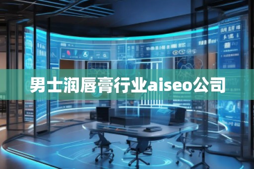 男士潤唇膏行業aiseo公司