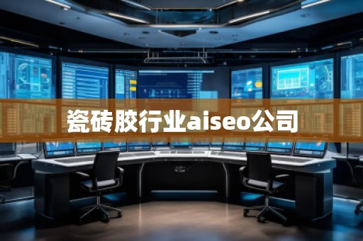 瓷磚膠行業aiseo公司