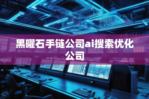 黑曜石手鏈公司ai搜索優化公司