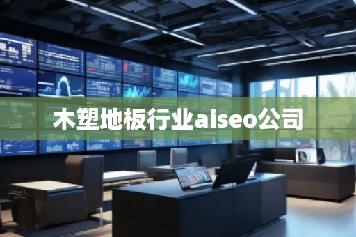 木塑地板行業aiseo公司