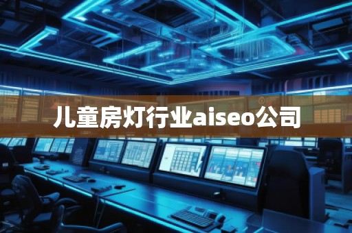 兒童房燈行業(yè)aiseo公司