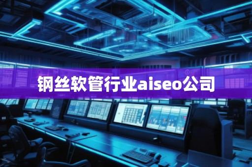 鋼絲軟管行業aiseo公司