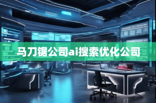 馬刀鋸公司ai搜索優(yōu)化公司