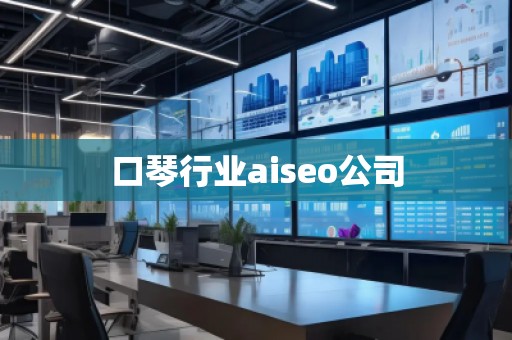 口琴行業aiseo公司