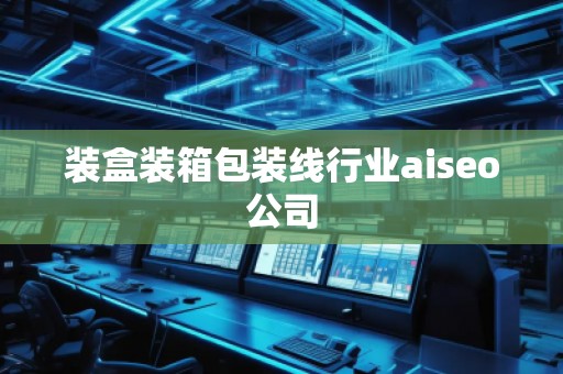 裝盒裝箱包裝線行業(yè)aiseo公司