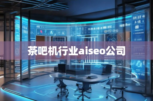 茶吧機行業aiseo公司