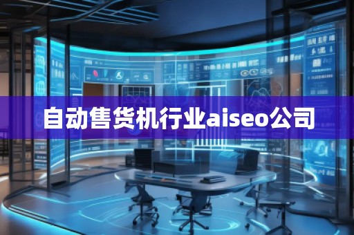 自動售貨機行業(yè)aiseo公司