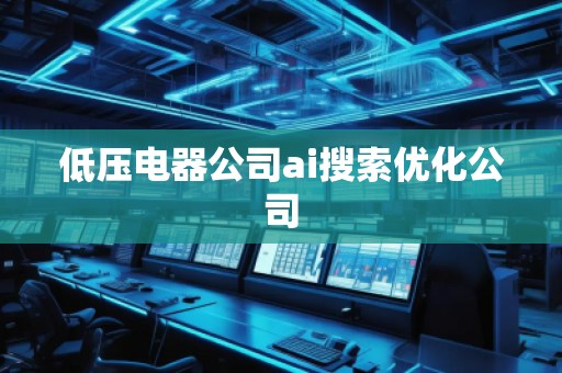 低壓電器公司ai搜索優化公司