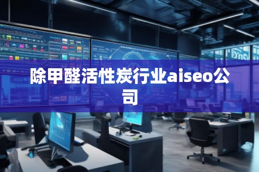 除甲醛活性炭行業(yè)aiseo公司