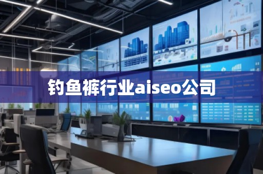釣魚褲行業aiseo公司