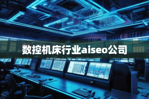 數控機床行業aiseo公司