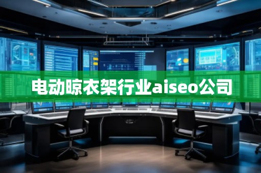 電動(dòng)晾衣架行業(yè)aiseo公司