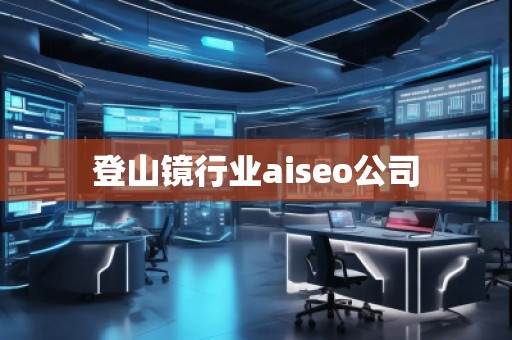 登山鏡行業(yè)aiseo公司
