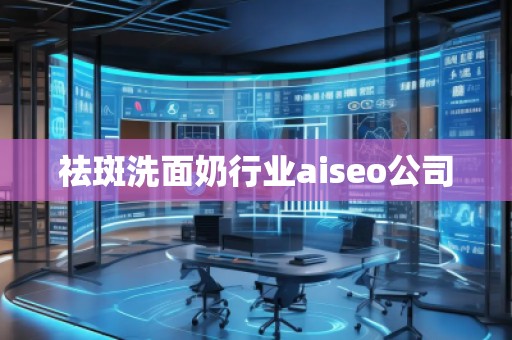 祛斑洗面奶行業aiseo公司