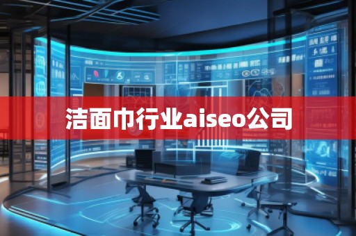 潔面巾行業aiseo公司