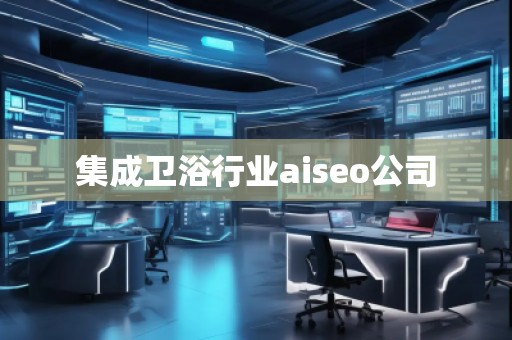 集成衛(wèi)浴行業(yè)aiseo公司