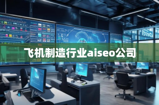 飛機制造行業aiseo公司