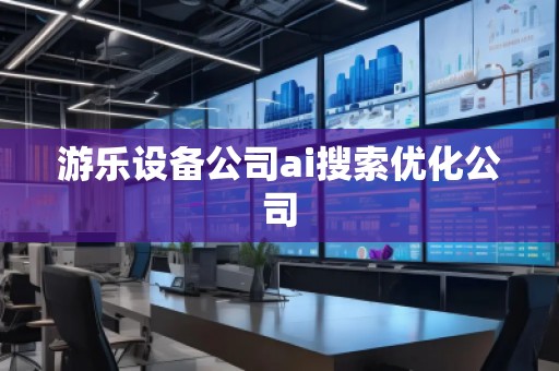 游樂設備公司ai搜索優化公司