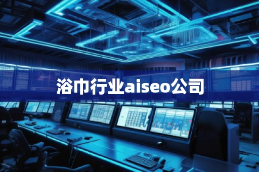 浴巾行業aiseo公司